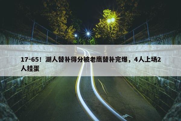 17-65！湖人替补得分被老鹰替补完爆，4人上场2人挂蛋