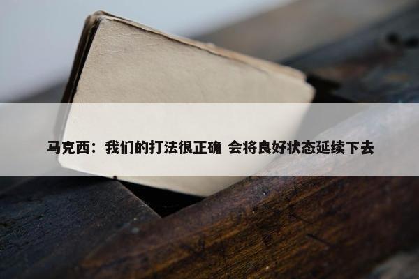 马克西：我们的打法很正确 会将良好状态延续下去