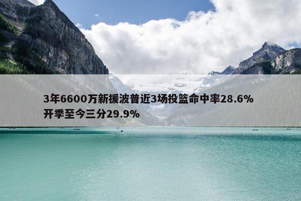 3年6600万新援波普近3场投篮命中率28.6% 开季至今三分29.9%