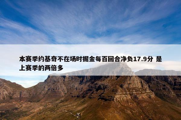 本赛季约基奇不在场时掘金每百回合净负17.9分 是上赛季的两倍多