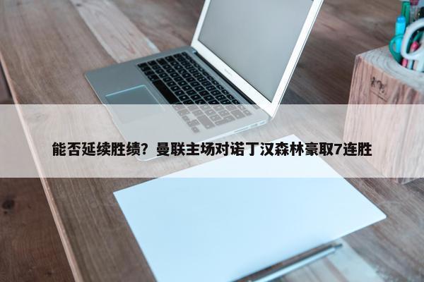 能否延续胜绩？曼联主场对诺丁汉森林豪取7连胜