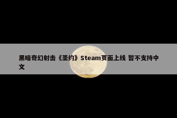 黑暗奇幻射击《圣约》Steam页面上线 暂不支持中文