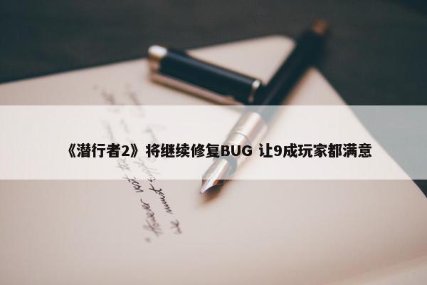 《潜行者2》将继续修复BUG 让9成玩家都满意