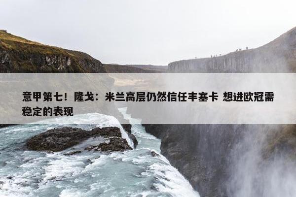 意甲第七！隆戈：米兰高层仍然信任丰塞卡 想进欧冠需稳定的表现