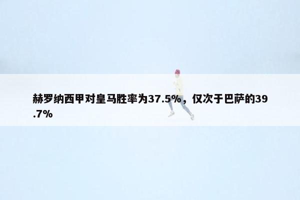 赫罗纳西甲对皇马胜率为37.5%，仅次于巴萨的39.7%