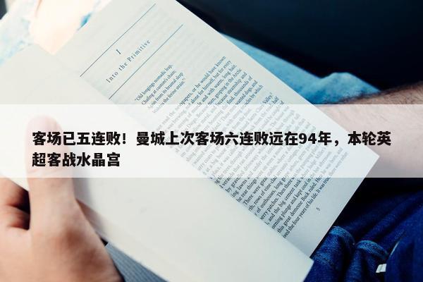 客场已五连败！曼城上次客场六连败远在94年，本轮英超客战水晶宫