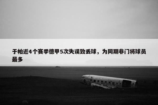 于帕近4个赛季德甲5次失误致丢球，为同期非门将球员最多