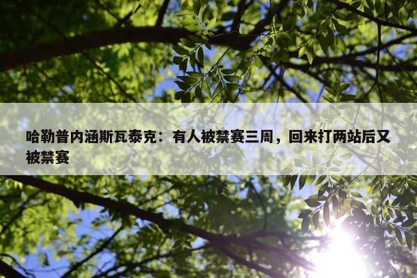 哈勒普内涵斯瓦泰克：有人被禁赛三周，回来打两站后又被禁赛