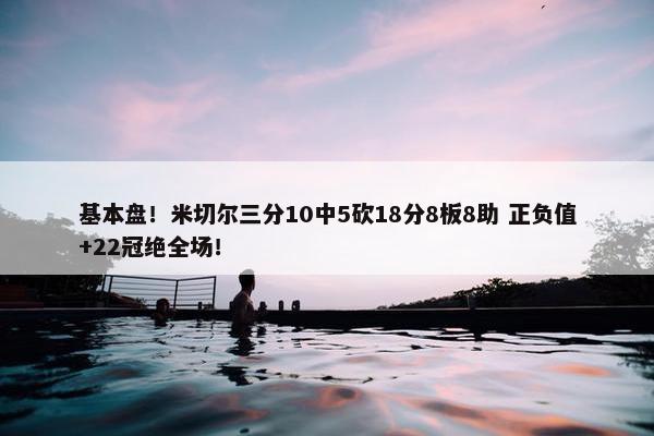 基本盘！米切尔三分10中5砍18分8板8助 正负值+22冠绝全场！