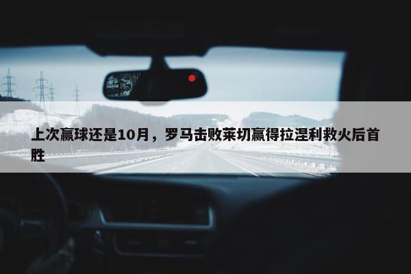 上次赢球还是10月，罗马击败莱切赢得拉涅利救火后首胜