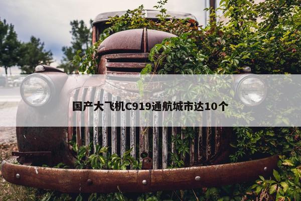 国产大飞机C919通航城市达10个