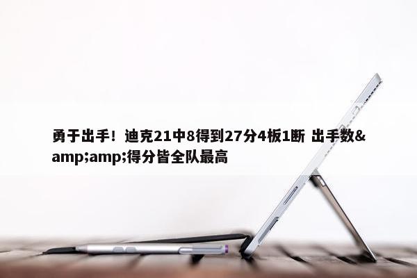 勇于出手！迪克21中8得到27分4板1断 出手数&amp;得分皆全队最高