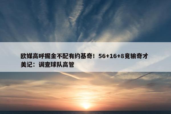 欧媒高呼掘金不配有约基奇！56+16+8竟输奇才 美记：调查球队高管