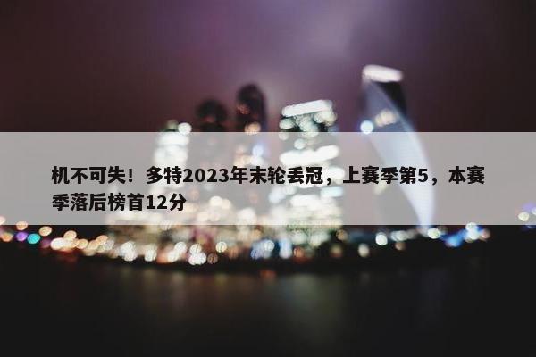 机不可失！多特2023年末轮丢冠，上赛季第5，本赛季落后榜首12分