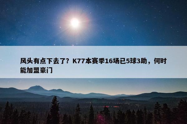 风头有点下去了？K77本赛季16场已5球3助，何时能加盟豪门