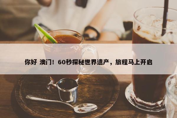 你好 澳门！60秒探秘世界遗产，旅程马上开启