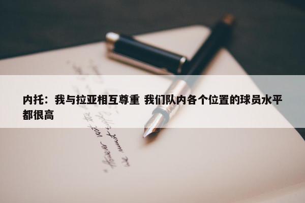 内托：我与拉亚相互尊重 我们队内各个位置的球员水平都很高