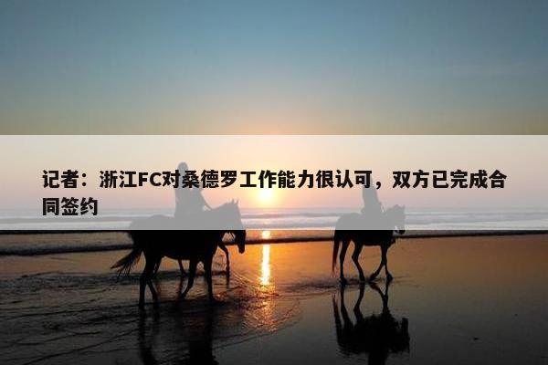 记者：浙江FC对桑德罗工作能力很认可，双方已完成合同签约