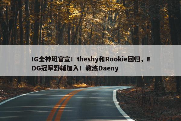 IG全神班官宣！theshy和Rookie回归，EDG冠军野辅加入！教练Daeny