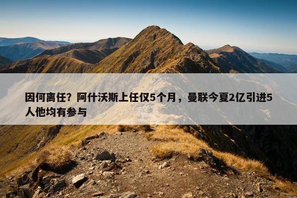 因何离任？阿什沃斯上任仅5个月，曼联今夏2亿引进5人他均有参与