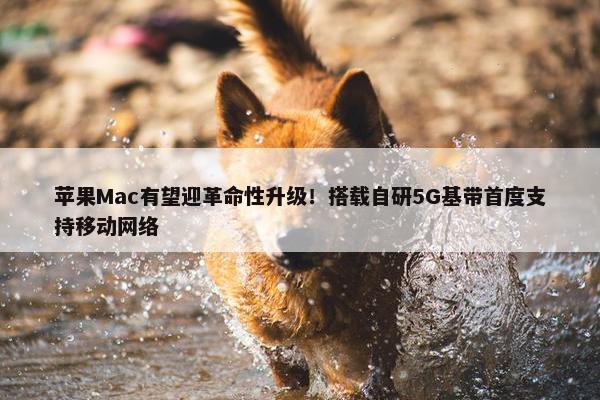 苹果Mac有望迎革命性升级！搭载自研5G基带首度支持移动网络