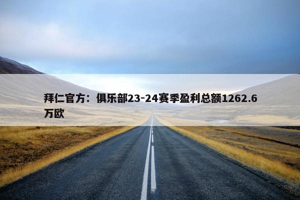 拜仁官方：俱乐部23-24赛季盈利总额1262.6万欧