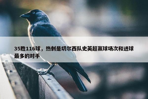 35胜116球，热刺是切尔西队史英超赢球场次和进球最多的对手