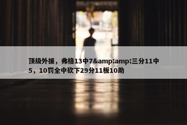 顶级外援，弗格13中7&amp;三分11中5，10罚全中砍下29分11板10助