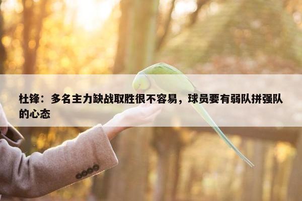 杜锋：多名主力缺战取胜很不容易，球员要有弱队拼强队的心态