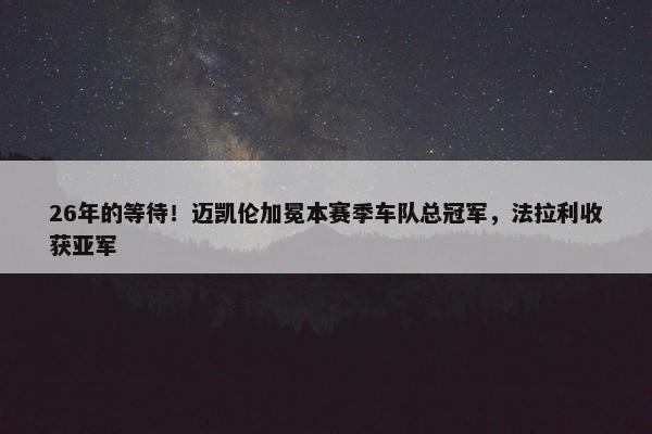 26年的等待！迈凯伦加冕本赛季车队总冠军，法拉利收获亚军