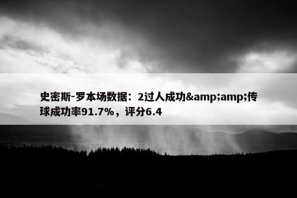 史密斯-罗本场数据：2过人成功&amp;传球成功率91.7%，评分6.4