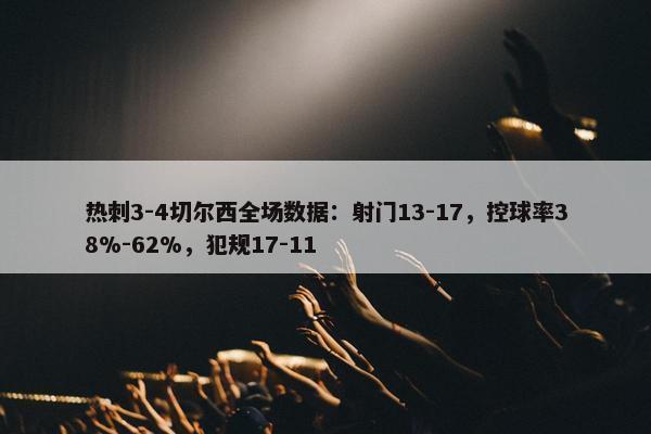 热刺3-4切尔西全场数据：射门13-17，控球率38%-62%，犯规17-11