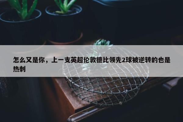 怎么又是你，上一支英超伦敦德比领先2球被逆转的也是热刺