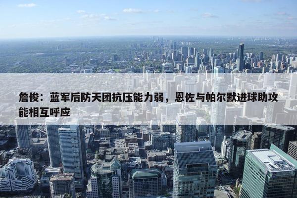 詹俊：蓝军后防天团抗压能力弱，恩佐与帕尔默进球助攻能相互呼应