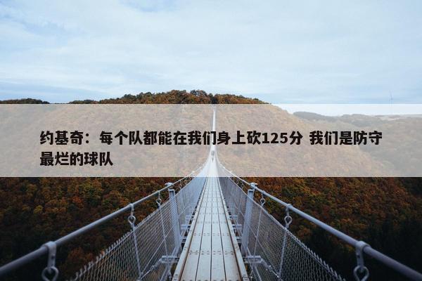 约基奇：每个队都能在我们身上砍125分 我们是防守最烂的球队