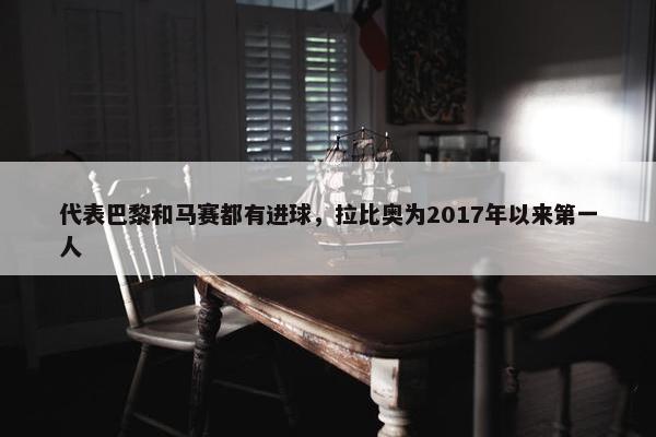 代表巴黎和马赛都有进球，拉比奥为2017年以来第一人