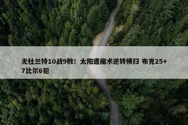 无杜兰特10战9败！太阳遭魔术逆转横扫 布克25+7比尔6犯