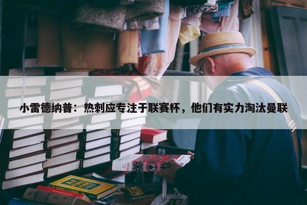 小雷德纳普：热刺应专注于联赛杯，他们有实力淘汰曼联