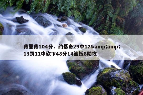 背靠背104分，约基奇29中17&amp;13罚11中砍下48分14篮板8助攻