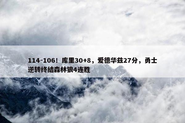 114-106！库里30+8，爱德华兹27分，勇士逆转终结森林狼4连胜