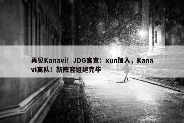 再见Kanavi！JDG官宣：xun加入，Kanavi离队！新阵容组建完毕