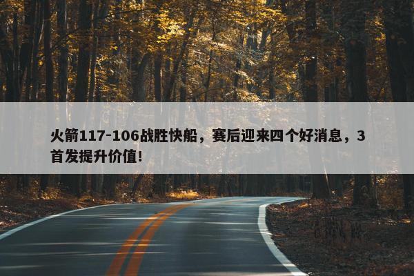 火箭117-106战胜快船，赛后迎来四个好消息，3首发提升价值！