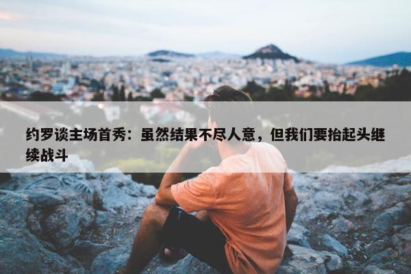 约罗谈主场首秀：虽然结果不尽人意，但我们要抬起头继续战斗