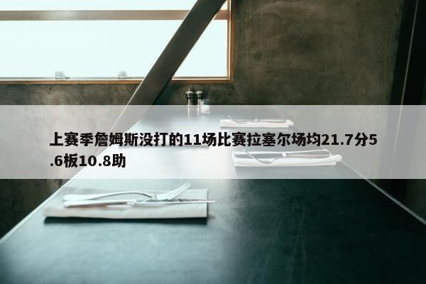 上赛季詹姆斯没打的11场比赛拉塞尔场均21.7分5.6板10.8助