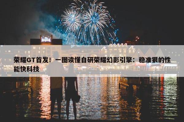 荣耀GT首发！一图读懂自研荣耀幻影引擎：稳准狠的性能快科技