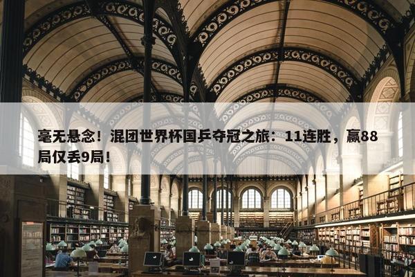 毫无悬念！混团世界杯国乒夺冠之旅：11连胜，赢88局仅丢9局！