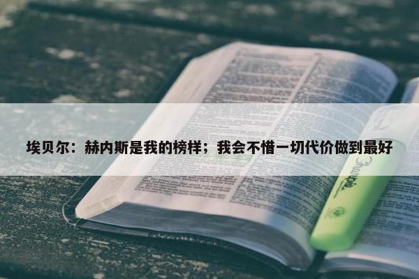 埃贝尔：赫内斯是我的榜样；我会不惜一切代价做到最好