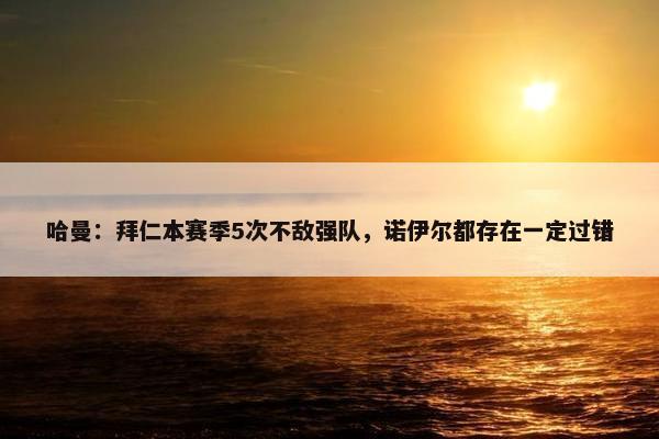 哈曼：拜仁本赛季5次不敌强队，诺伊尔都存在一定过错