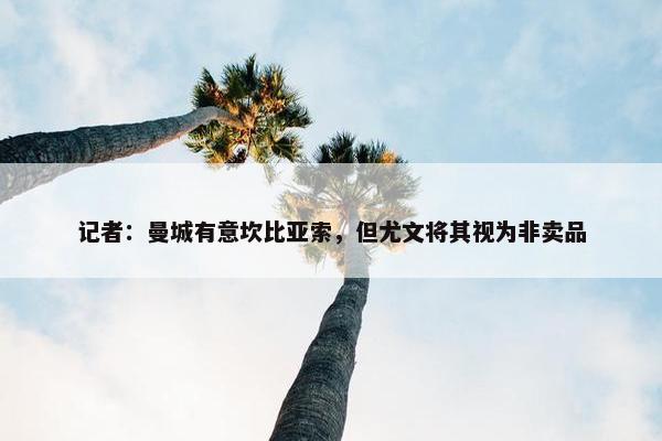 记者：曼城有意坎比亚索，但尤文将其视为非卖品