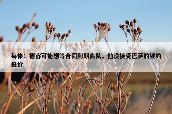 每体：德容可能想等合同到期离队，他没接受巴萨的续约报价